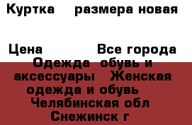 Куртка 62 размера новая › Цена ­ 3 000 - Все города Одежда, обувь и аксессуары » Женская одежда и обувь   . Челябинская обл.,Снежинск г.
